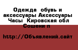 Одежда, обувь и аксессуары Аксессуары - Часы. Кировская обл.,Сошени п.